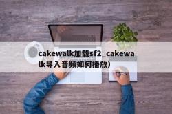 cakewalk加载sf2_cakewalk导入音频如何播放）