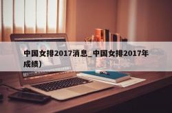 中国女排2017消息_中国女排2017年成绩）